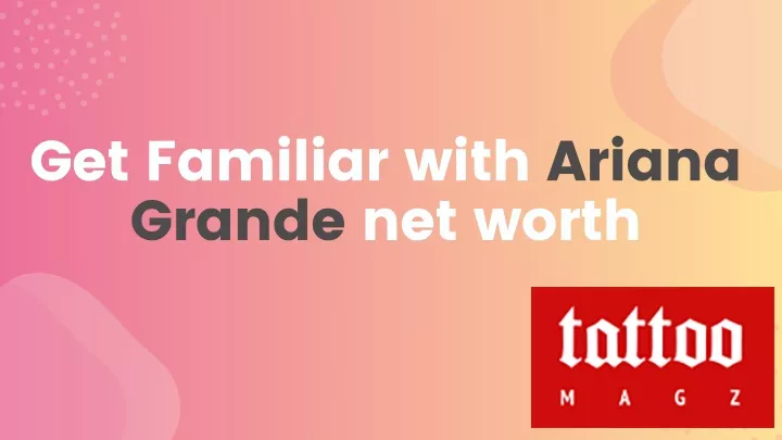 get familiar with ariana grande net worth