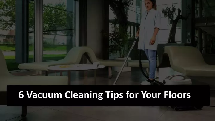 6 vacuum cleaning tips for your floors