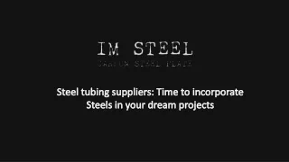 Steel tubing suppliers: Time to incorporate Steels in your dream projects