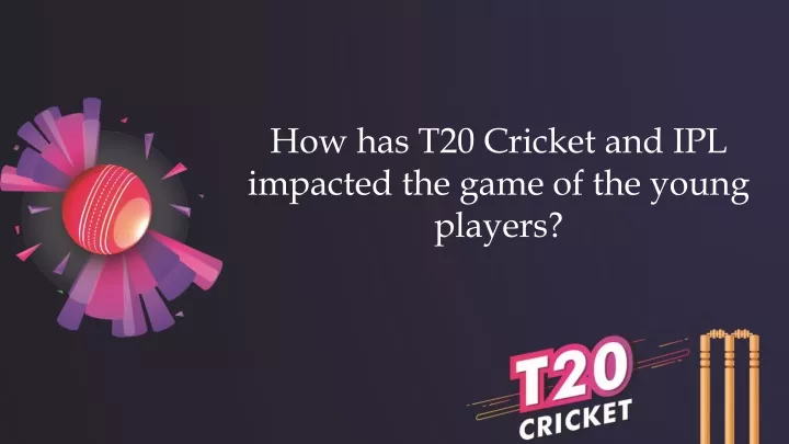 how has t20 cricket and ipl impacted the game of the young players