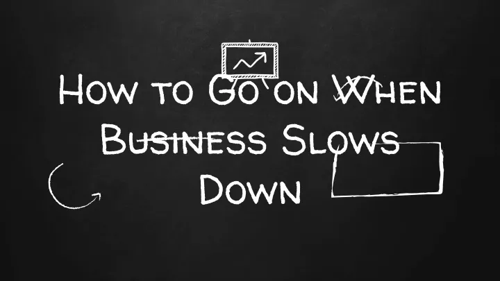 how to go on when business slows down