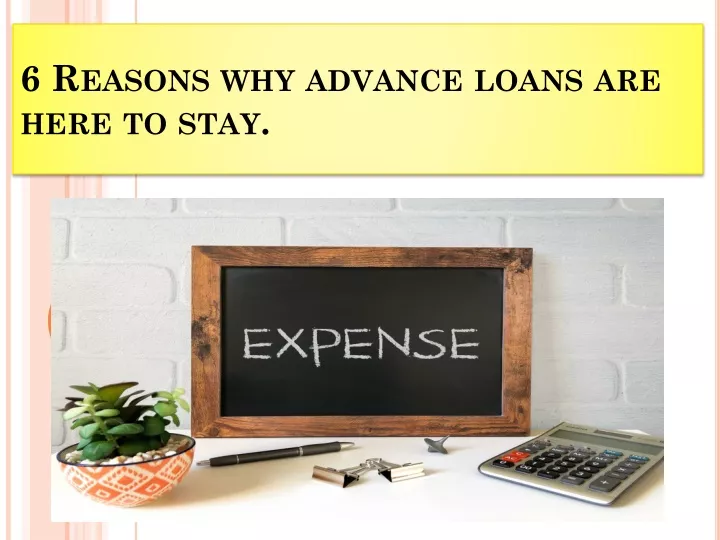 6 reasons why advance loans are here to stay