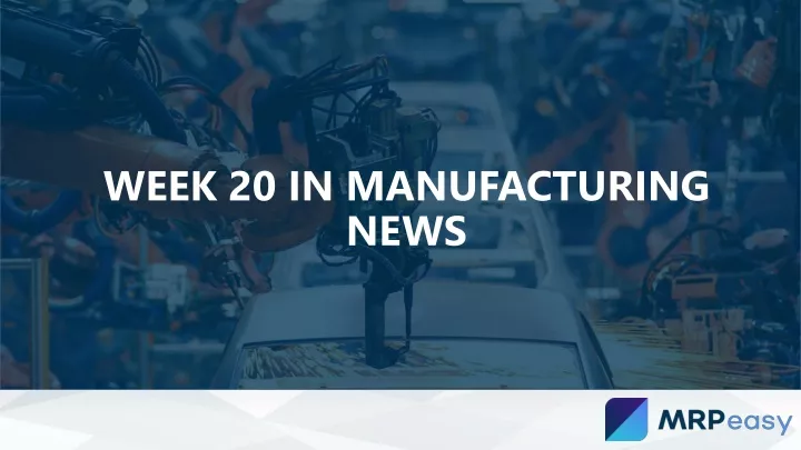 week 20 in manufacturing news