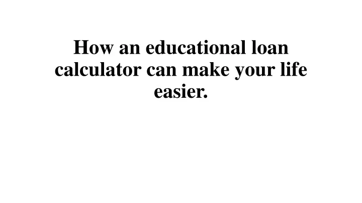 how an educational loan calculator can make your life easier