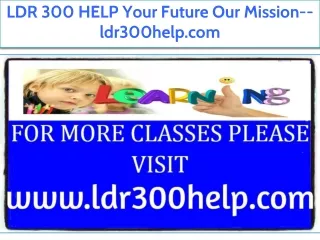 LDR 300 HELP Your Future Our Mission--ldr300help.com