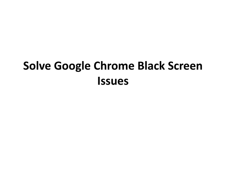 solve google chrome black screen issues