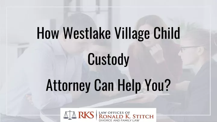 how westlake village child custody attorney can help you