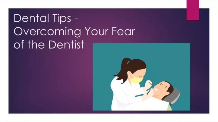 dental tips overcoming your fear of the dentist