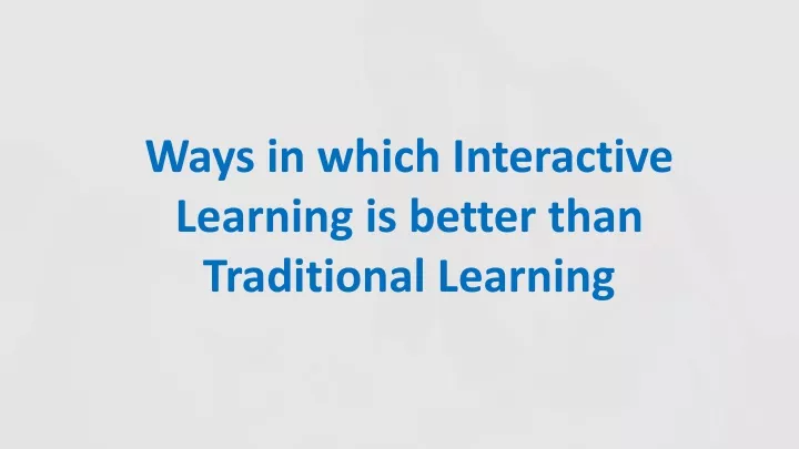 ways in which interactive learning is better than
