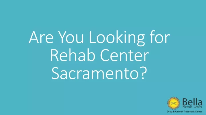 are you looking for rehab center sacramento