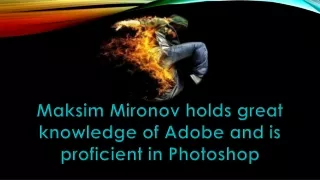 Maksim Mironov holds great knowledge of Adobe and is proficient in Photoshop
