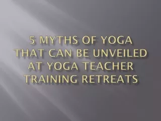 5 Myths of Yoga That can be Unveiled at Yoga Teacher Training Retreats