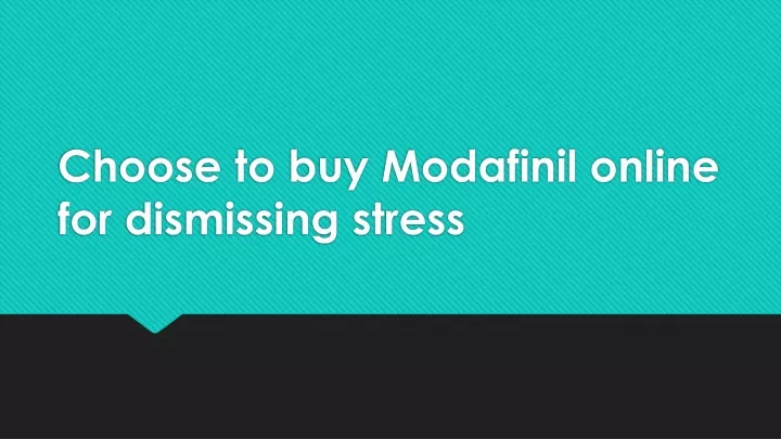 choose to buy modafinil online for dismissing stress