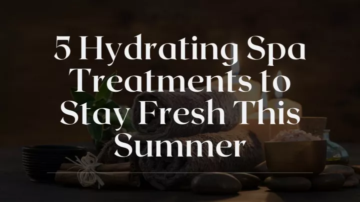 5 hydrating spa treatments to stay fresh this