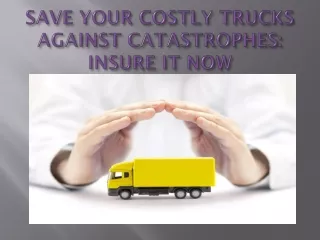 Insure Your Trucks Before It Comes Across A Major Catastrophe, Hire Good Insurance Company