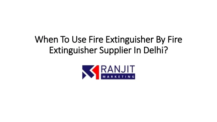 when to use fire extinguisher by fire extinguisher supplier in delhi