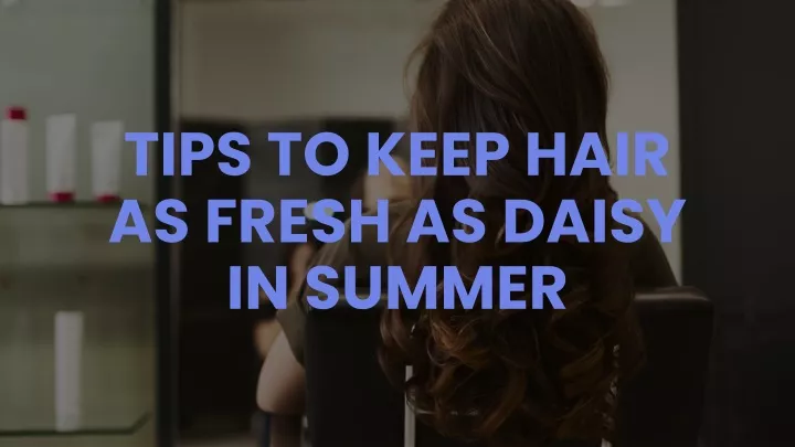 tips to keep hair as fresh as daisy in summer