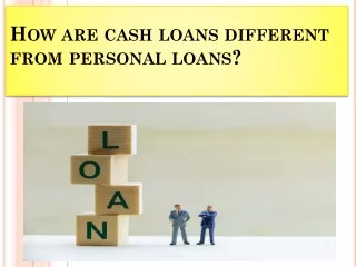 How are cash loans different from personal loans?