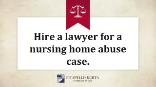 Hire a lawyer for a nursing home abuse case.