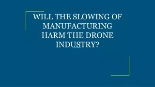 WILL THE SLOWING OF MANUFACTURING HARM THE DRONE INDUSTRY?