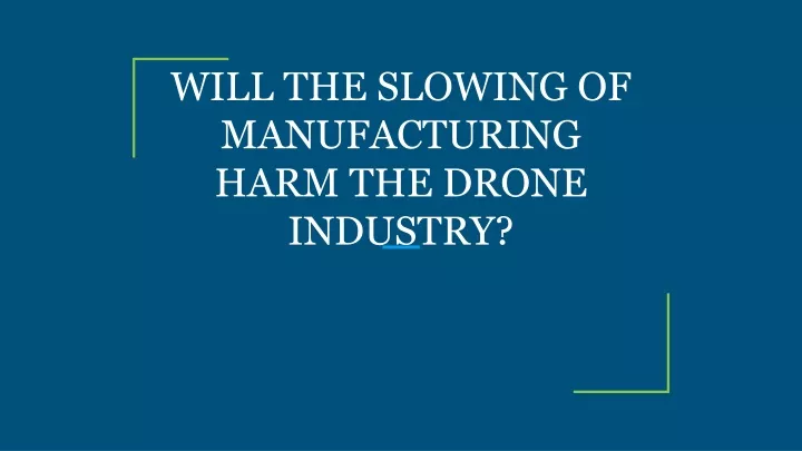 will the slowing of manufacturing harm the drone industry