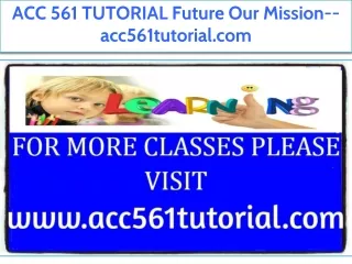 ACC 561 TUTORIAL Future Our Mission--acc561tutorial.com