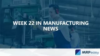 week 22 in manufacturing news