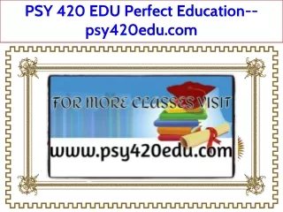 PSY 420 EDU Perfect Education--psy420edu.com