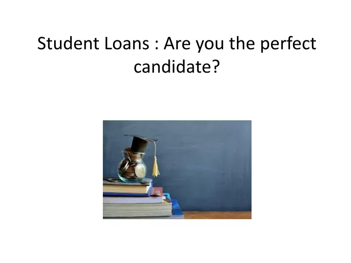 student loans are you the perfect candidate