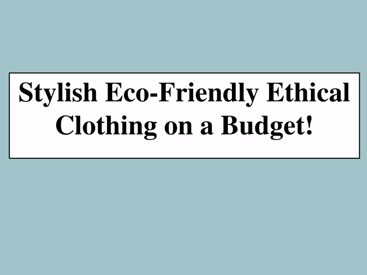 stylish eco friendly ethical clothing on a budget