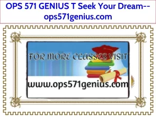 OPS 571 GENIUS T Seek Your Dream--ops571genius.com