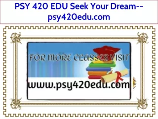 PSY 420 EDU Seek Your Dream--psy420edu.com