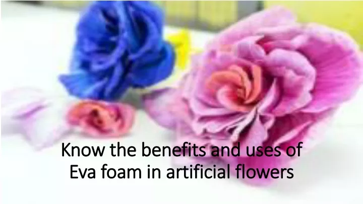 know the benefits and uses of eva foam in artificial flowers