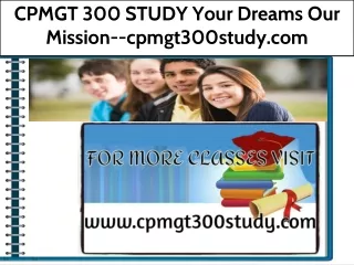 CPMGT 300 STUDY Your Dreams Our Mission--cpmgt300study.com