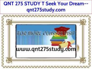 QNT 275 STUDY T Seek Your Dream--qnt275study.com