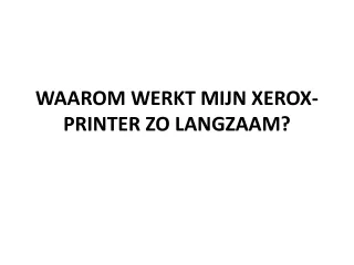 WAAROM WERKT MIJN XEROX-PRINTER ZO LANGZAAM?