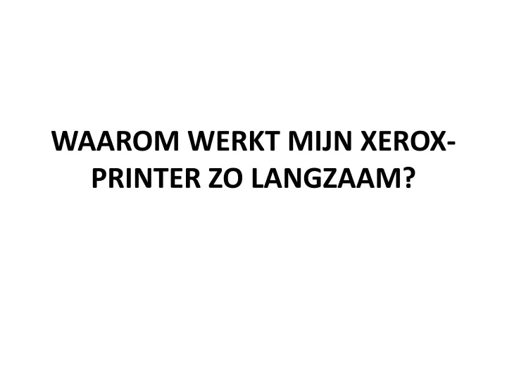 waarom werkt mijn xerox printer zo langzaam
