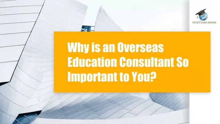 why is an overseas education consultant so important to you