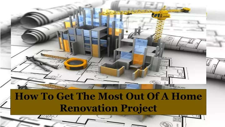 how to get the most out of a home renovation
