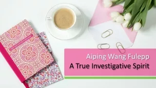 Aiping Wang Fulepp - A True Investigative Spirit