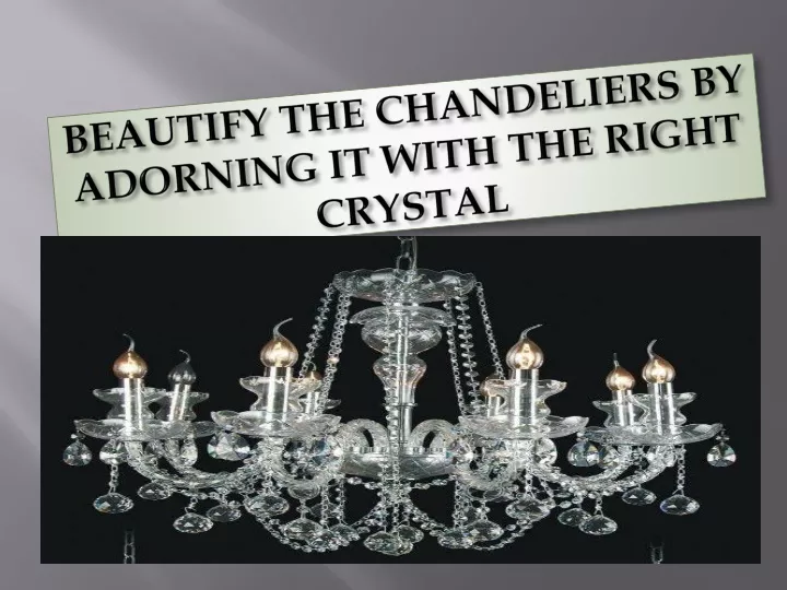 beautify the chandeliers by adorning it with the right crystal