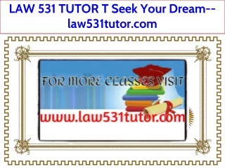 LAW 531 TUTOR T Seek Your Dream--law531tutor.com