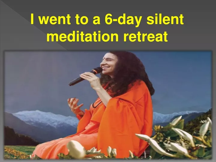 i went to a 6 day silent meditation retreat