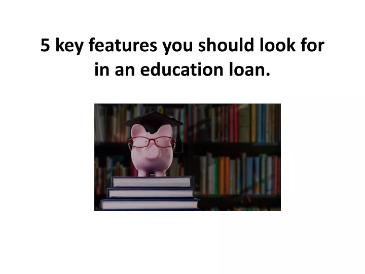 5 key features you should look for in an education loan