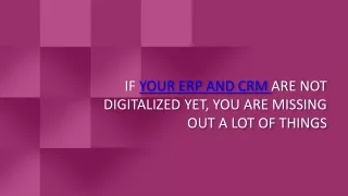 IF YOUR ERP AND CRM ARE NOT DIGITALIZED YET, YOU ARE MISSING OUT A LOT OF THINGS