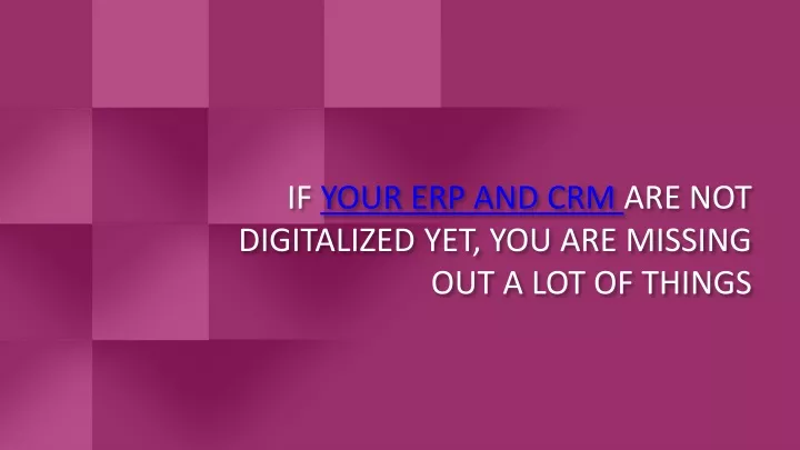 if your erp and crm are not digitalized yet you are missing out a lot of things