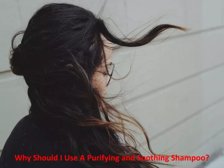 why should i use a purifying and soothing shampoo