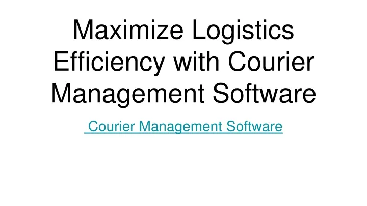 maximize logistics efficiency with courier management software