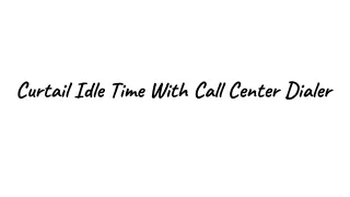 Curtail Idle Time With Call Center Dialer