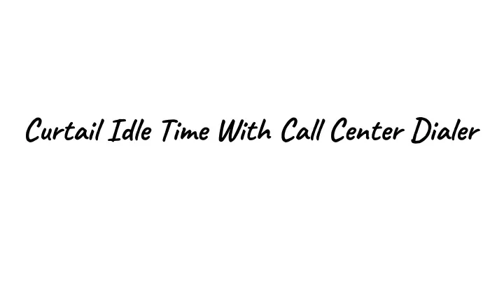 curtail idle time with call center dialer